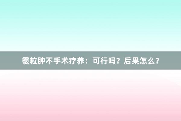 霰粒肿不手术疗养：可行吗？后果怎么？